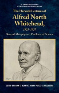 The cover of an edited volume, reading "The Edinburg Critical Edition of the Complete Works of Alfred North Whitehead. The Harvard Lectures of Alfred North Whitehead, 1925-1927: General Metaphysical Problems of Science, edited by Brian G. Henning, Joseph Petek, George Lukas. The cover of the volume is blue and features a pencil drawing of Whitehead.